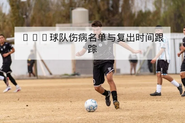 CBA球队伤病名单与复出时间跟踪